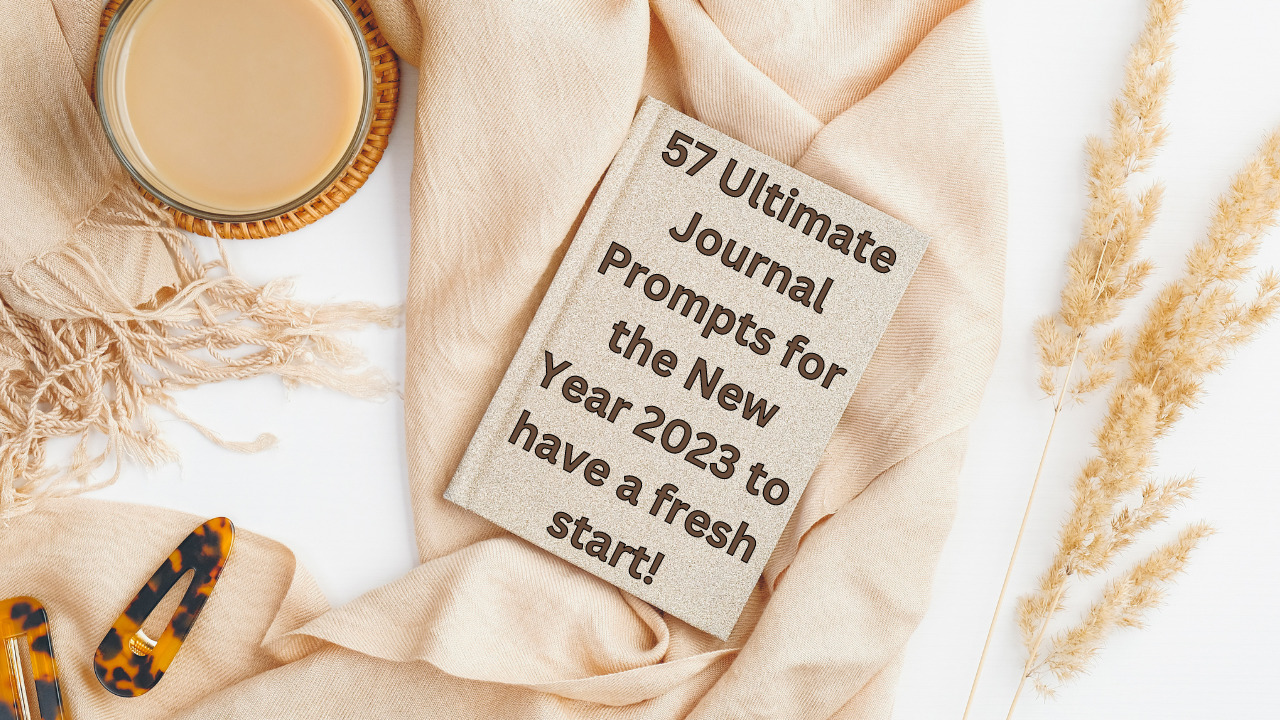 57 Ultimate Journal Prompts for the New Year 2023 to have a fresh start!
